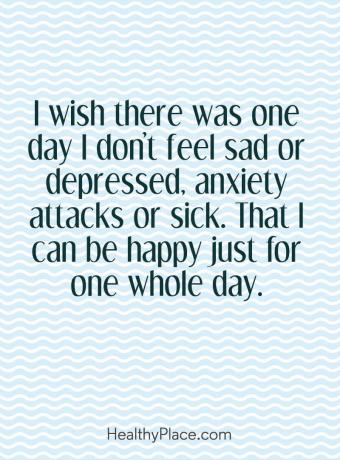 اقتباس من المرض العقلي - أتمنى لو كان هناك يوم واحد لا أشعر فيه بالحزن أو الاكتئاب ، ونوبات القلق أو المرض. أستطيع أن أكون سعيدًا ليوم واحد فقط.