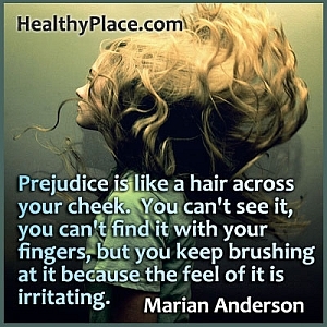 اقتباس وصمة العار من ماريان أندرسون - التحامل هو مثل الشعر عبر خدك. لا يمكنك رؤيته ، لا يمكنك العثور عليه بأصابعك ، لكنك تواصل تنظيفه بالفرشاة لأنه يشعر بالضيق.