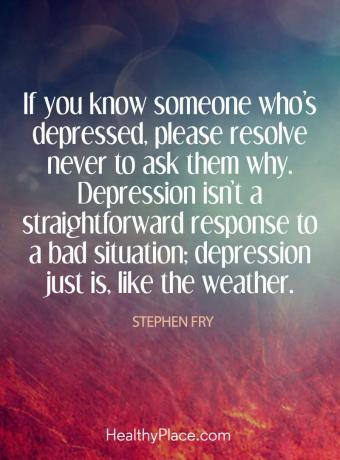 اقتباس الاكتئاب - إذا كنت تعرف شخصًا مصابًا بالاكتئاب ، فالرجاء عدم التساؤل مطلقًا عن سبب ذلك. الاكتئاب ليس استجابة مباشرة لموقف سيء ؛ الاكتئاب هو فقط ، مثل الطقس.