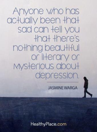 اقتباس الاكتئاب - يمكن لأي شخص يشعر بالحزن حقًا أن يخبرك أنه لا يوجد شيء جميل أو أدبي أو غامض بشأن الاكتئاب.