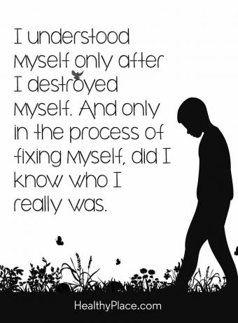 اقتباس المرض العقلي - لم أفهم نفسي إلا بعد تدمير نفسي. وفقط في عملية إصلاح نفسي ، هل عرفت من كنت حقًا.