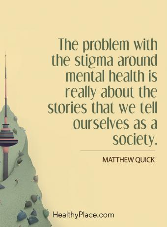 اقتباس وصمة العار للصحة العقلية - إن مشكلة وصمة العار المحيطة بالصحة العقلية تدور حول القصص التي نرويها لأنفسنا كمجتمع.