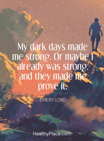اقتبس على الصحة العقلية - أيامي المظلمة جعلتني قوية. أو ربما كنت قوية بالفعل ، وجعلوني أثبت ذلك.