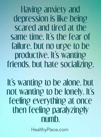 اقتبس من الاكتئاب - الشعور بالقلق والاكتئاب يشبه الشعور بالخوف والتعب في نفس الوقت. إنه الخوف من الفشل ، لكن لا توجد رغبة في أن تكون منتجًا. إنه أصدقاء يريدون ، لكنهم يكرهون التواصل الاجتماعي. إنه يريد أن يكون وحيدا ، ولكن لا يريد أن يكون وحيدا. إنه شعور بكل شيء دفعة واحدة ثم الشعور بالخدر.